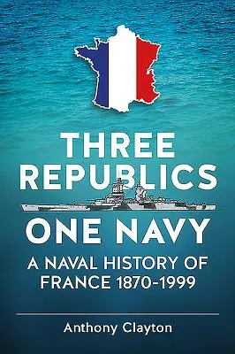 Trzy republiki, jedna marynarka wojenna - historia marynarki wojennej Francji 1870-1999 - Three Republics One Navy - A Naval History of France 1870-1999