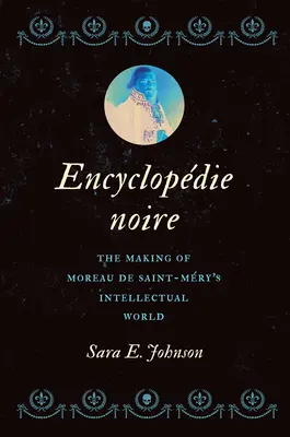 Encyclopdie Noire: Tworzenie intelektualnego świata Moreau de Saint-Mry'ego - Encyclopdie Noire: The Making of Moreau de Saint-Mry's Intellectual World