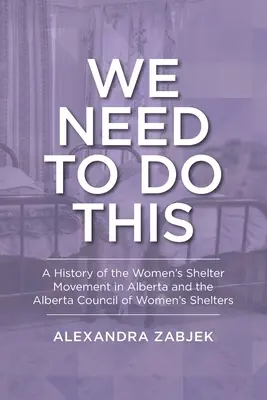Musimy to zrobić: Historia ruchu schronisk dla kobiet w Albercie i Rady Schronisk dla Kobiet w Albercie - We Need to Do This: A History of the Women's Shelter Movement in Alberta and the Alberta Council of Women's Shelters