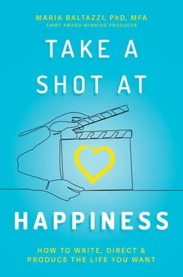 Take a Shot at Happiness: Jak pisać, reżyserować i produkować życie, jakiego pragniesz - Take a Shot at Happiness: How to Write, Direct & Produce the Life You Want