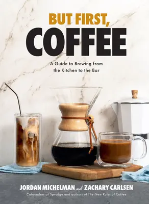 Ale najpierw kawa: Przewodnik po parzeniu kawy od kuchni do baru - But First, Coffee: A Guide to Brewing from the Kitchen to the Bar