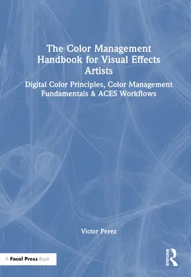 Podręcznik zarządzania kolorami dla twórców efektów wizualnych: Zasady kolorów cyfrowych, podstawy zarządzania kolorami i przepływy pracy Aces - The Color Management Handbook for Visual Effects Artists: Digital Color Principles, Color Management Fundamentals & Aces Workflows