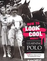 Jak dobrze wyglądać podczas nauki gry w polo: Nowoczesne podejście do tradycyjnej gry - How to Look Cool Whilst Learning Polo: A Very Modern Approach to a Traditional Game