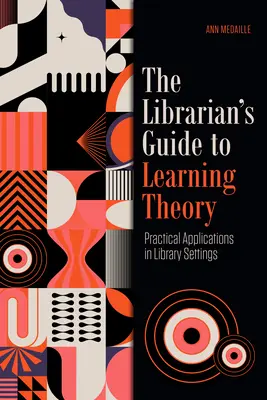 Przewodnik bibliotekarza po teorii uczenia się: Praktyczne zastosowania w bibliotekach - The Librarian's Guide to Learning Theory: Practical Applications in Library Settings