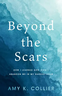 Beyond the Scars: How I Learned God Didn't Abandon Me in My Darkest Hour (Poza bliznami: jak dowiedziałem się, że Bóg nie opuścił mnie w najczarniejszej godzinie) - Beyond the Scars: How I Learned God Didn't Abandon Me in My Darkest Hour