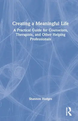 Tworzenie sensownego życia: Praktyczny przewodnik dla doradców, terapeutów i innych profesjonalistów zajmujących się pomaganiem - Creating a Meaningful Life: A Practical Guide for Counselors, Therapists, and Other Helping Professionals