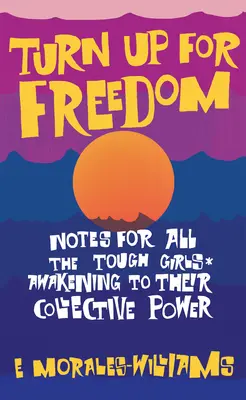 Turn Up for Freedom: Notatki dla wszystkich twardych dziewczyn* Przebudzenie ich zbiorowej mocy - Turn Up for Freedom: Notes for All the Tough Girls* Awakening to Their Collective Power