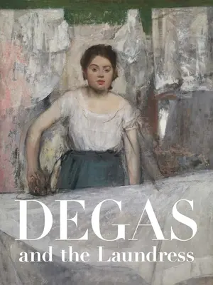 Degas i praczka: Kobiety, praca i impresjonizm - Degas and the Laundress: Women, Work, and Impressionism