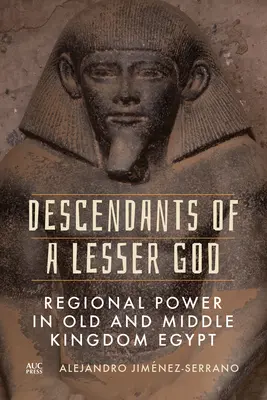 Potomkowie mniejszego boga: Władza regionalna w Egipcie Starego i Średniego Państwa - Descendants of a Lesser God: Regional Power in Old and Middle Kingdom Egypt