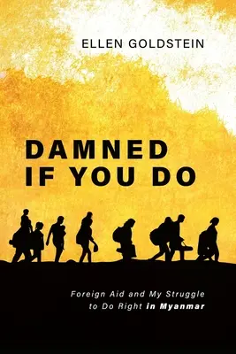 Damned If You Do: Pomoc zagraniczna i moja walka o dobro w Birmie - Damned If You Do: Foreign Aid and My Struggle to Do Right in Myanmar