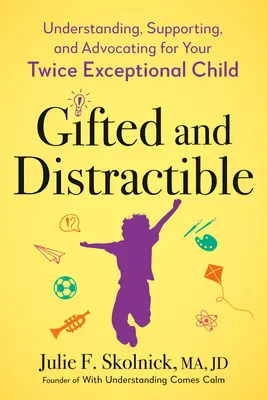 Uzdolniony i rozkojarzony: Zrozumienie, wsparcie i rzecznictwo dla twojego dwukrotnie wyjątkowego dziecka - Gifted and Distractible: Understanding, Supporting, and Advocating for Your Twice Exceptional Child