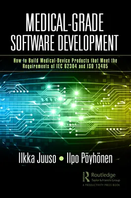 Tworzenie oprogramowania klasy medycznej: Jak tworzyć produkty dla urządzeń medycznych spełniające wymagania norm IEC 62304 i ISO 13485 - Medical-Grade Software Development: How to Build Medical-Device Products That Meet the Requirements of IEC 62304 and ISO 13485
