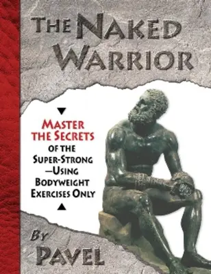 Nagi wojownik: Opanuj sekrety supersilnych - tylko ćwiczenia z masą ciała - The Naked Warrior: Master the Secrets of the Super-Strong--Using Bodyweight Exercises Only