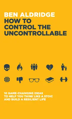 Jak kontrolować niekontrolowane: 10 zmieniających grę pomysłów, które pomogą ci myśleć jak stoik i zbudować odporne życie - How to Control the Uncontrollable: 10 Game Changing Ideas to Help You Think Like a Stoic and Build a Resilient Life