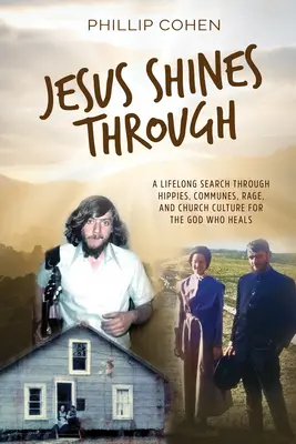 Jesus Shines Through: Całożyciowe poszukiwanie Boga, który uzdrawia poprzez hipisów, komunę, gniew i kulturę kościelną - Jesus Shines Through: A Lifelong Search Through Hippies, Communes, Rage, and Church Culture for the God Who Heals