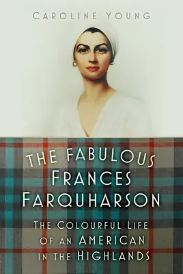 The Fabulous Frances Farquharson: Barwne życie Amerykanki w Highlands - The Fabulous Frances Farquharson: The Colourful Life of an American in the Highlands