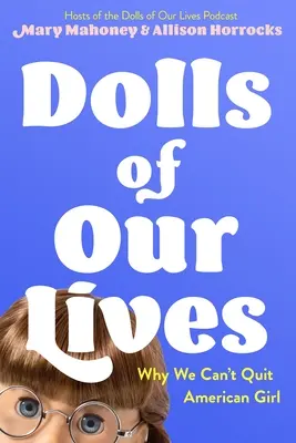 Lalki naszego życia: Dlaczego nie możemy zrezygnować z American Girl - Dolls of Our Lives: Why We Can't Quit American Girl