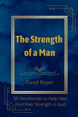 Siła mężczyzny: 50 nabożeństw, które pomogą mężczyznom odnaleźć siłę w Bogu - The Strength of a Man: 50 Devotionals to Help Men Find Their Strength in God