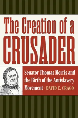 Stworzenie krzyżowca: Senator Thomas Morris i narodziny ruchu antyniewolniczego - The Creation of a Crusader: Senator Thomas Morris and the Birth of the Antislavery Movement