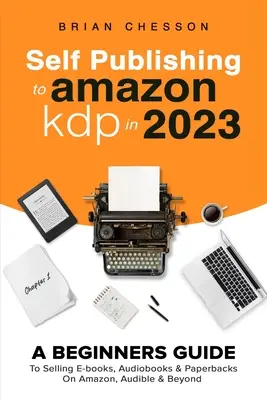 Samodzielne publikowanie na Amazon KDP w 2023 roku - przewodnik dla początkujących dotyczący sprzedaży e-booków, audiobooków i książek papierowych na Amazon, Audible i nie tylko - Self Publishing To Amazon KDP In 2023 - A Beginners Guide To Selling E-books, Audiobooks & Paperbacks On Amazon, Audible & Beyond