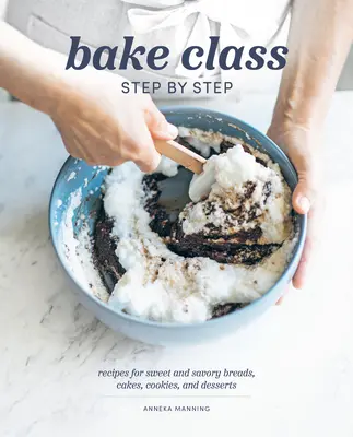 Bake Class krok po kroku: Przepisy na słodkie i pikantne chleby, ciasta, ciasteczka i desery - Bake Class Step by Step: Recipes for Sweet and Savory Breads, Cakes, Cookies and Desserts