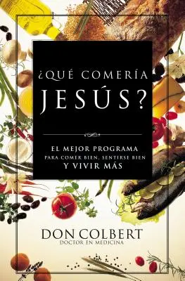 Que Comeria Jesus? El Mejor Programa Para Comer Bien, Sentirse Bien, y Vivir Mas = Co jadłby Jezus? - Que Comeria Jesus?: El Mejor Programa Para Comer Bien, Sentirse Bien, y Vivir Mas = What Would Jesus Eat