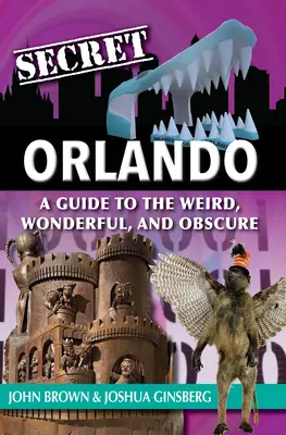 Secret Orlando: Przewodnik po tym, co dziwne, cudowne i niejasne - Secret Orlando: A Guide to the Weird, Wonderful, and Obscure