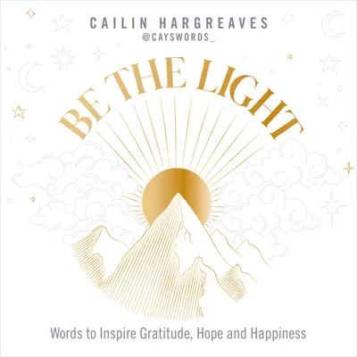 Bądź światłem: Słowa inspirujące do wdzięczności, nadziei i szczęścia - Be the Light: Words to Inspire Gratitude, Hope and Happiness