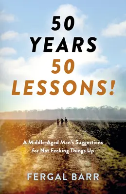 50 lat - 50 lekcji! Sugestie mężczyzny w średnim wieku, jak nie spieprzyć sprawy - teraz i w późniejszym życiu! - 50 Years - 50 Lessons!: A Middle-Aged Man's Suggestions for Not Fecking Things Up - Now and in Later Life!