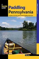 Paddling Pennsylvania: A Guide to 50 of the State's Greatest Paddling Adventures, wydanie pierwsze - Paddling Pennsylvania: A Guide to 50 of the State's Greatest Paddling Adventures, First Edition