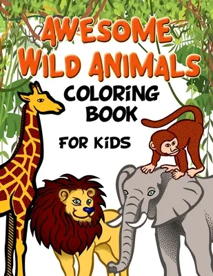 Niesamowita kolorowanka z dzikimi zwierzętami dla dzieci: Wszystkie grupy wiekowe, maluchy, przedszkolaki i szkoła podstawowa - Awesome Wild Animals Coloring Book for Kids: All Ages, Toddlers, Preschoolers and Elementary School