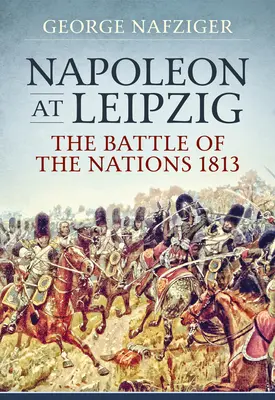 Napoleon pod Lipskiem: Bitwa Narodów 1813 - Napoleon at Leipzig: The Battle of the Nations 1813