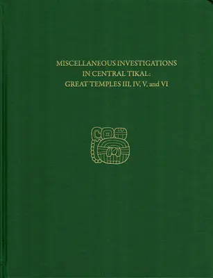 Różne badania w Centralnym Tikal - Wielkie Świątynie III, IV, V i VI: Raport Tikal 23b - Miscellaneous Investigations in Central Tikal--Great Temples III, IV, V, and VI: Tikal Report 23b