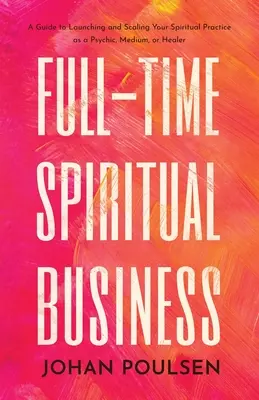 Duchowy biznes w pełnym wymiarze godzin: Przewodnik po uruchamianiu i skalowaniu praktyki duchowej jako medium, medium lub uzdrowiciela - Full-Time Spiritual Business: A Guide to Launching and Scaling Your Spiritual Practice as a Psychic, Medium, or Healer