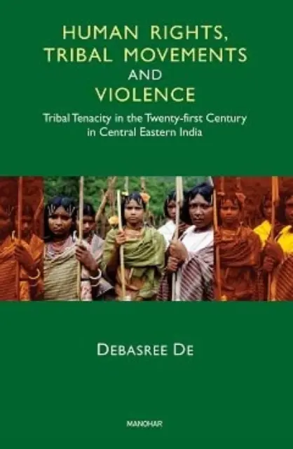 Prawa człowieka, ruchy plemienne i przemoc - nieustępliwość plemion w XXI wieku w środkowo-wschodnich Indiach - Human Rights, Tribal Movements and Violence - Tribal Tenacity in the Twenty-first Century in Central Eastern India