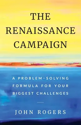 Kampania renesansowa: Formuła rozwiązywania problemów dla największych wyzwań - The Renaissance Campaign: A Problem-Solving Formula for Your Biggest Challenges