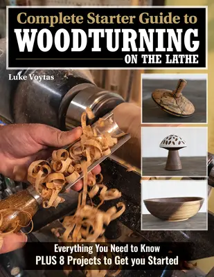 Kompletny przewodnik dla początkujących po toczeniu drewna na tokarce: Wszystko, co musisz wiedzieć, plus 8 projektów na dobry początek - Complete Starter Guide to Woodturning on the Lathe: Everything You Need to Know Plus 8 Projects to Get You Started