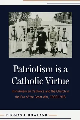 Patriotyzm jest cnotą katolicką: irlandzko-amerykańscy katolicy i Kościół w dobie Wielkiej Wojny, 1900-1918 - Patriotism Is a Catholic Virtue: Irish-American Catholics and the Church in the Era of the Great War, 1900-1918