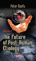 Przyszłość etiologii postludzkiej - w kierunku nowej teorii przyczyny i skutku - tom 1 - Future of Post-Human Etiology - Towards a New Theory of Cause & Effect -- Volume 1