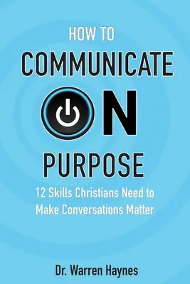 Jak komunikować się celowo: 12 umiejętności, których chrześcijanie potrzebują, aby rozmowy miały znaczenie - How to Communicate on Purpose: 12 Skills Christians Need to Make Conversations Matter