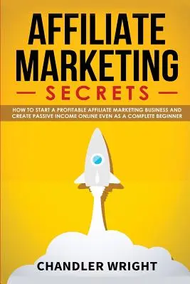 Marketing afiliacyjny: Sekrety - Jak rozpocząć dochodowy biznes marketingu afiliacyjnego i generować pasywny dochód online, nawet będąc kompletnym laikiem? - Affiliate Marketing: Secrets - How to Start a Profitable Affiliate Marketing Business and Generate Passive Income Online, Even as a Complet