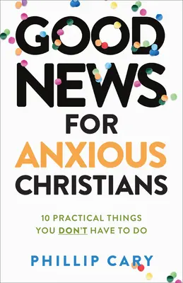 Dobra nowina dla zatroskanych chrześcijan, wydanie rozszerzone: 10 praktycznych rzeczy, których nie musisz robić - Good News for Anxious Christians, Expanded Ed.: 10 Practical Things You Don't Have to Do