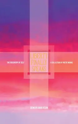 Wolność wreszcie przemawia: odkrywanie siebie: zbiór utworów poetyckich - Liberty Finally Speaks: the Discovery of Self: A Collection of Poetic Works