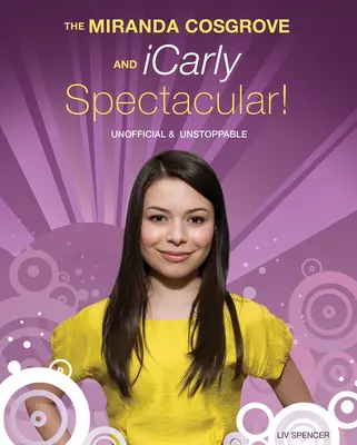 The Miranda Cosgrove and Icarly Spectacular! Nieoficjalny i niepowstrzymany - The Miranda Cosgrove and Icarly Spectacular!: Unofficial and Unstoppable