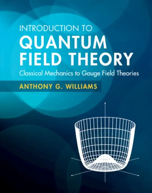 Wprowadzenie do kwantowej teorii pola - od mechaniki klasycznej do teorii pola zderzenia (Williams Anthony G. (University of Adelaide)) - Introduction to Quantum Field Theory - Classical Mechanics to Gauge Field Theories (Williams Anthony G. (University of Adelaide))