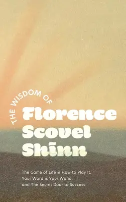 Mądrość Florence Scovel Shinn: Gra w życie i jak w nią grać, Twoje słowo jest twoją różdżką i Sekretne drzwi do sukcesu - The Wisdom of Florence Scovel Shinn: The Game of Life & How to Play It, Your Word is Your Wand, and The Secret Door to Success