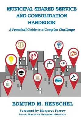 Miejski podręcznik usług wspólnych i konsolidacji: Praktyczny przewodnik po złożonych wyzwaniach - Municipal Shared Service and Consolidation Handbook: A Practical Guide to a Complex Challenge