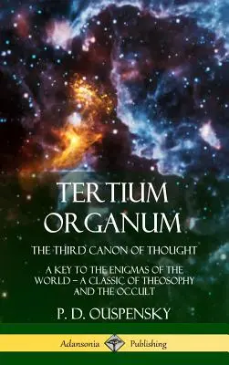 Tertium Organum, Trzeci Kanon Myśli: Klucz do tajemnic świata, klasyka teozofii i okultyzmu (Hardcover) - Tertium Organum, The Third Canon of Thought: A Key to the Enigmas of the World, A Classic of Theosophy and the Occult (Hardcover)