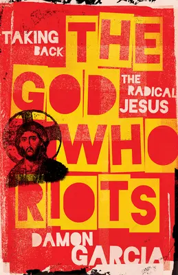 Bóg, który wywołuje zamieszki: Odzyskać radykalnego Jezusa - The God Who Riots: Taking Back the Radical Jesus