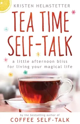 Tea Time Self-Talk: Trochę popołudniowej błogości, aby żyć swoim magicznym życiem - Tea Time Self-Talk: A Little Afternoon Bliss for Living Your Magical Life